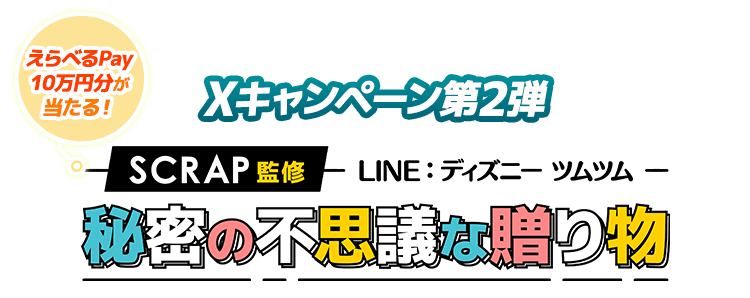 Xキャンペーン第2弾 SCRAP監修 LINE：ディズニー ツムツム 秘密の不思議な贈り物