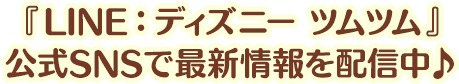 『LINE：ディズニー ツムツム』 公式SNSで最新情報を配信中♪