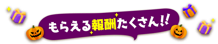 もらえる報酬たくさん！