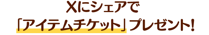 Xにシェアで「アイテムチケット」プレゼント！